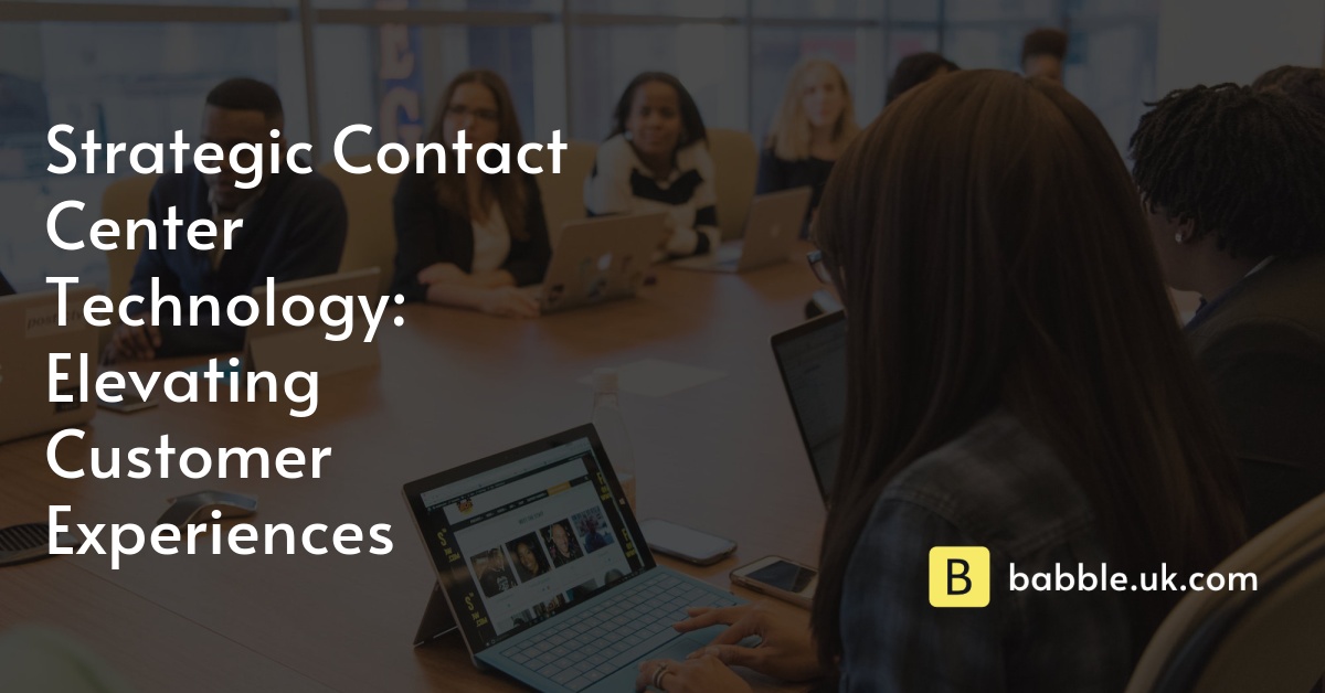 Strategic Contact Center Technology: Elevating Customer Experiences