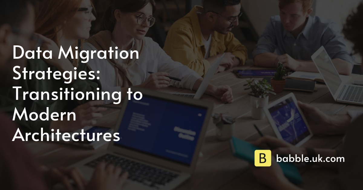 Data Migration Strategies: Transitioning to Modern Architectures