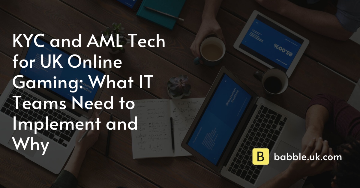 KYC and AML Tech for UK Online Gaming: What IT Teams Need to Implement and Why